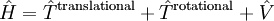 \hat{H} = \hat{T}^{\mathrm {translational}} + \hat{T}^{\mathrm {rotational}}+ \hat{V}