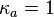 \kappa_a=1