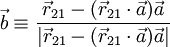  \vec{b}  \equiv \frac{ \vec{r}_{21} - (\vec{r}_{21}\cdot \vec{a} ) \vec{a} } 
{ |\vec{r}_{21} - (\vec{r}_{21}\cdot \vec{a} ) \vec{a} | } 
