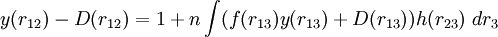 y(r_{12}) - D(r_{12}) = 1 + n \int (f(r_{13})y(r_{13})+D(r_{13})) h(r_{23})~dr_3