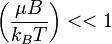 \left({\mu B\over k_B T}\right) << 1