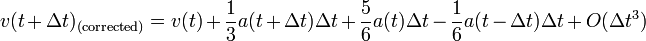     v(t + \Delta t)_{(\mathrm{corrected})} = v(t) + \frac{1}{3}a(t + \Delta t) \Delta t + \frac{5}{6}a(t) \Delta t - \frac{1}{6}a(t - \Delta t) \Delta t + O( \Delta t^3) 