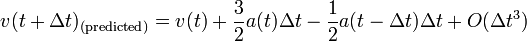    v(t + \Delta t)_{(\mathrm{predicted})} = v(t) + \frac{3}{2}a(t) \Delta t - \frac{1}{2}a(t - \Delta t) \Delta t + O( \Delta t^3)