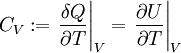 C_V&nbsp;:= \left.\frac{\delta Q}{\partial T} \right\vert_V = \left. \frac{\partial U}{\partial T} \right\vert_V 